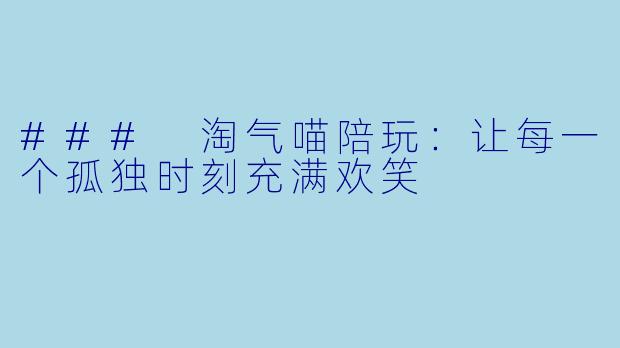 ### 淘气喵陪玩：让每一个孤独时刻充满欢笑