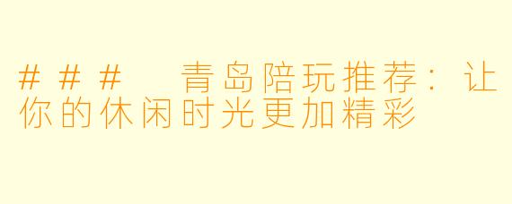 ### 青岛陪玩推荐：让你的休闲时光更加精彩