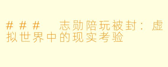 ### 志勋陪玩被封：虚拟世界中的现实考验