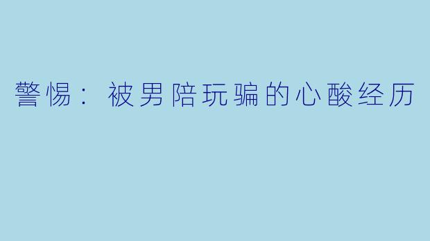 警惕：被男陪玩骗的心酸经历