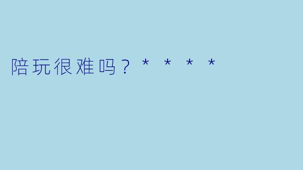 陪玩很难吗？****