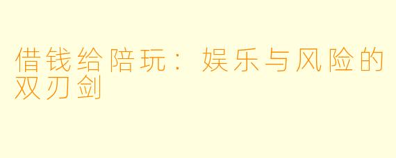 借钱给陪玩：娱乐与风险的双刃剑