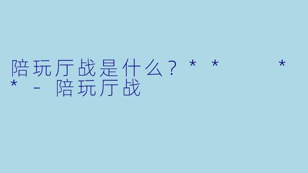 陪玩厅战是什么？**  **-陪玩厅战
