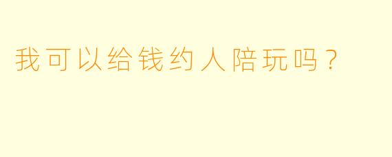 我可以给钱约人陪玩吗？  