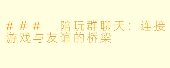 ### 陪玩群聊天：连接游戏与友谊的桥梁