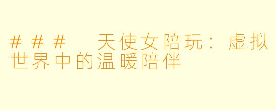 ### 天使女陪玩：虚拟世界中的温暖陪伴