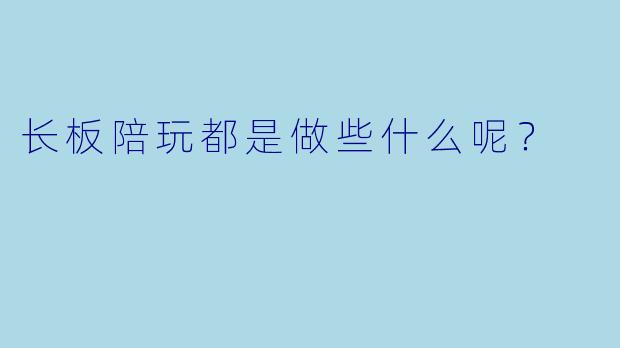 长板陪玩都是做些什么呢？