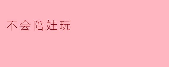 ### 父母与孩子:当“不会陪娃玩”成为现实