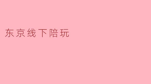 东京线下陪玩