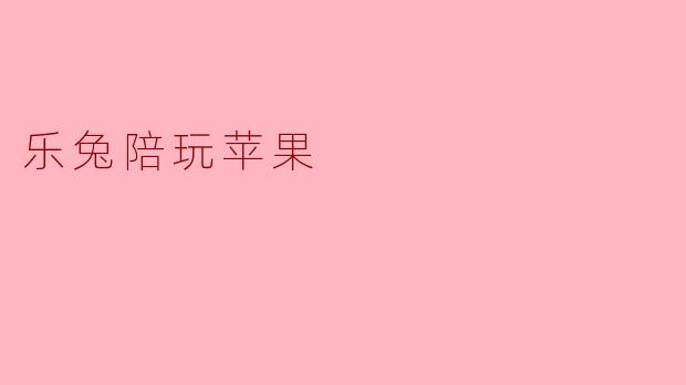 乐兔陪玩苹果是什么服务?****
