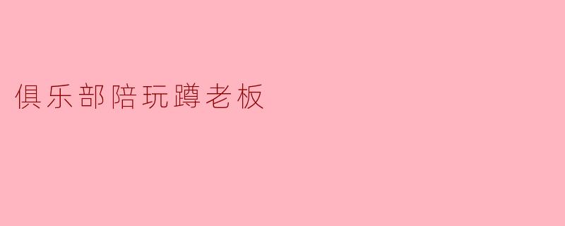 俱乐部陪玩蹲老板