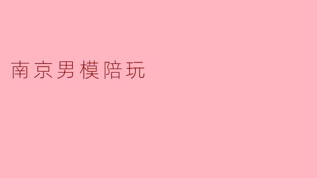 南京男模陪玩:当时尚与陪伴相遇