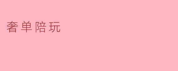 奢单陪玩:新时代的社交新玩法