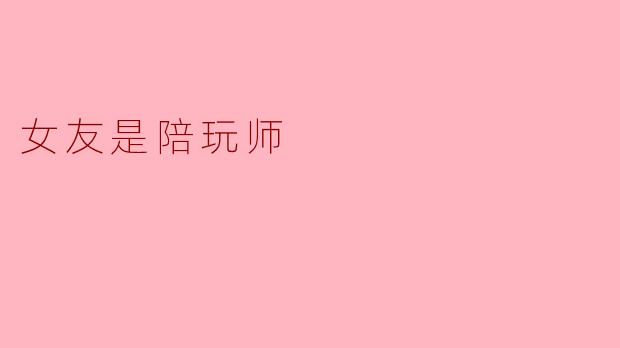 女友是陪玩师