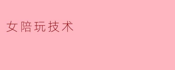 女陪玩技术