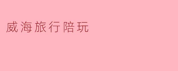 威海旅行陪玩