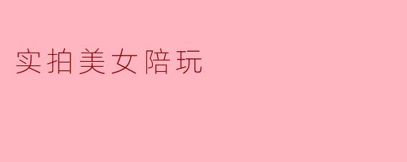 实拍美女陪玩
