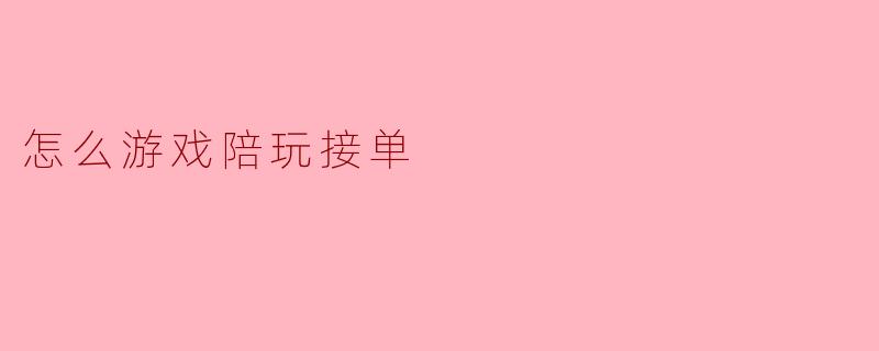 如何高效接单成为游戏陪玩