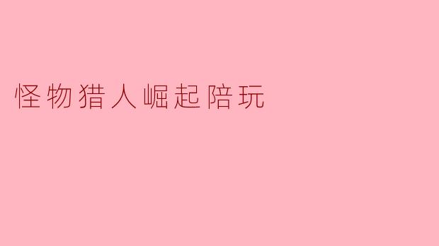 怪物猎人崛起陪玩