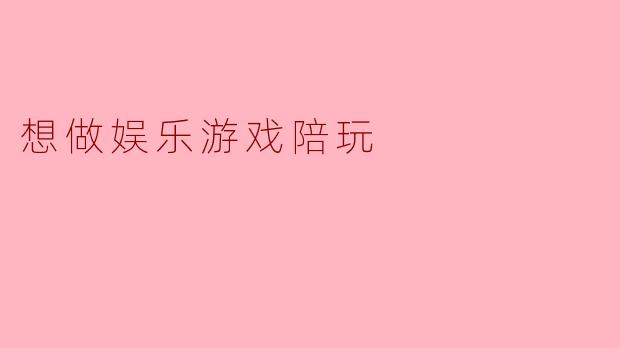 想做娱乐游戏陪玩