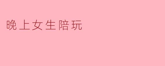 晚上女生陪玩