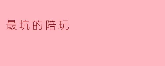 最坑的陪玩