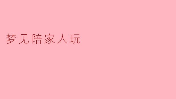 梦见和家人一起玩耍有什么特别的寓意吗?** **