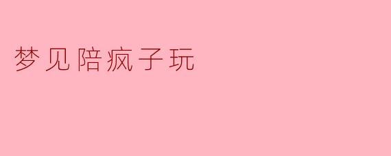梦见陪疯子玩