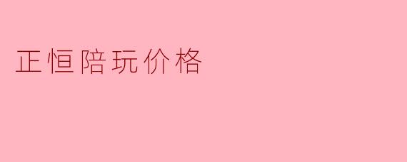正恒陪玩价格