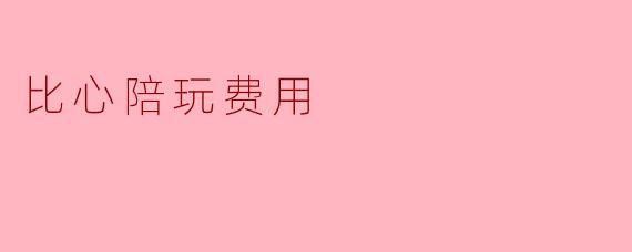 比心陪玩费用