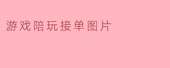 游戏陪玩接单的图片应该包含哪些内容?****