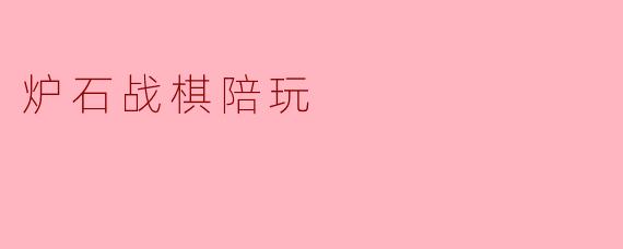 炉石战棋陪玩:提升游戏体验的最佳选择