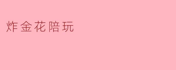 什么是炸金花陪玩,它有什么特点?