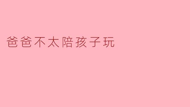### 爸爸不太陪孩子玩的背后故事