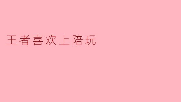 王者喜欢上陪玩
