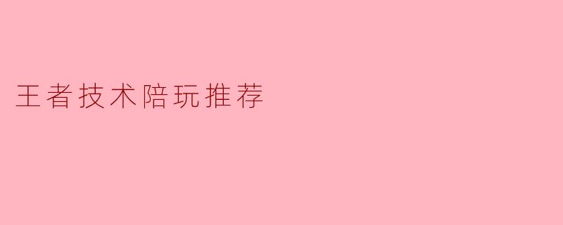 王者技术陪玩推荐