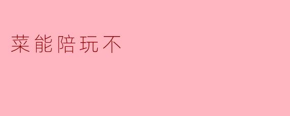 ### 菜能陪玩不?游戏中的陪伴与美味的交汇
