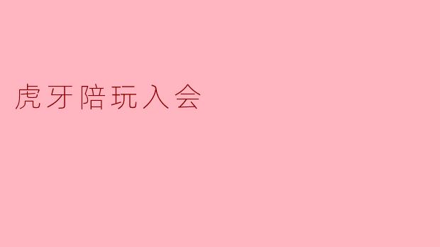 ### 虎牙陪玩入会:开启你的游戏陪伴新旅程