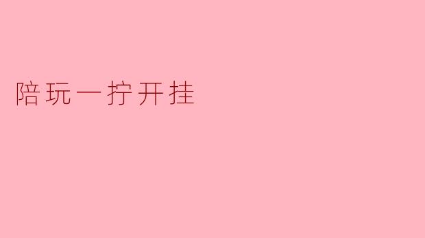### 陪玩:一拧开挂,畅享游戏新体验