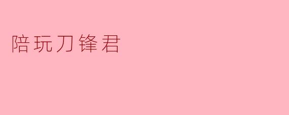 ### 陪玩刀锋君:游戏世界中的温暖陪伴