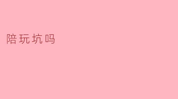 陪玩坑吗
