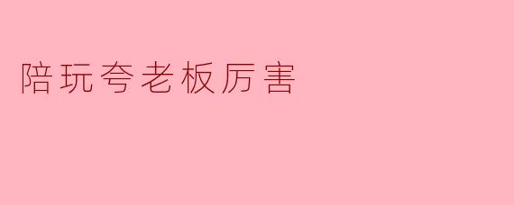 陪玩夸老板厉害