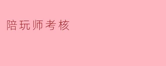 陪玩师考核