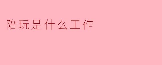 陪玩是什么工作