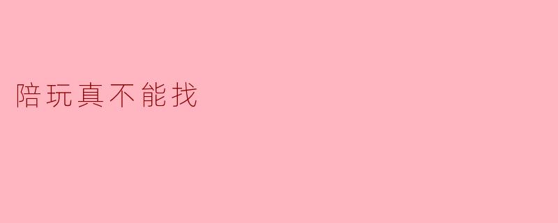陪玩真不能找