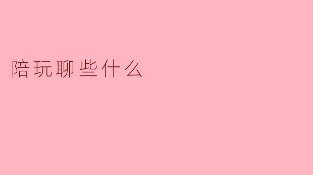 陪玩聊些什么