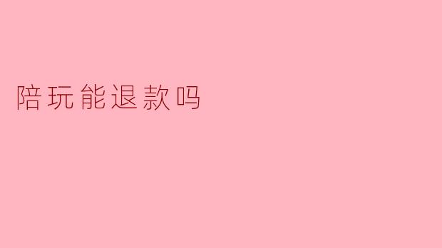 陪玩能退款吗