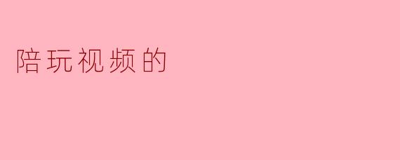 陪玩视频的