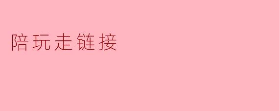 ### 陪玩走链接:新兴游戏社交现象