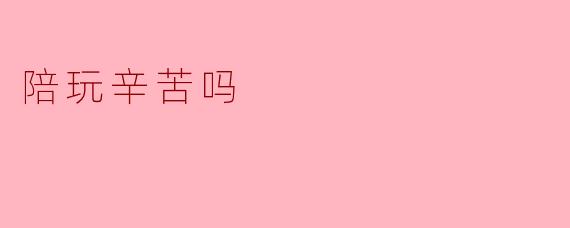 陪玩辛苦吗